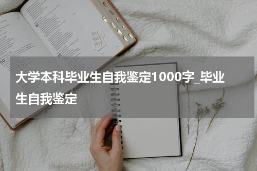 大学本科毕业生自我鉴定1000字_毕业生自我鉴定
