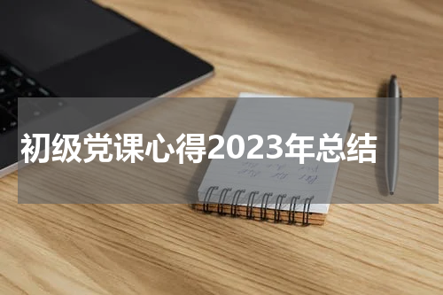 初级党课心得2023年总结