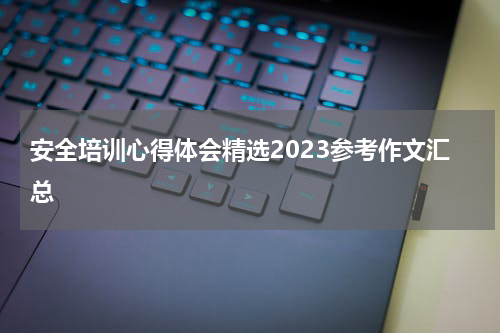 安全培训心得体会精选2023参考作文汇总