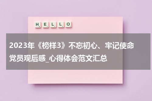2023年《榜样3》不忘初心、牢记使命党员观后感_心得体会范文汇总