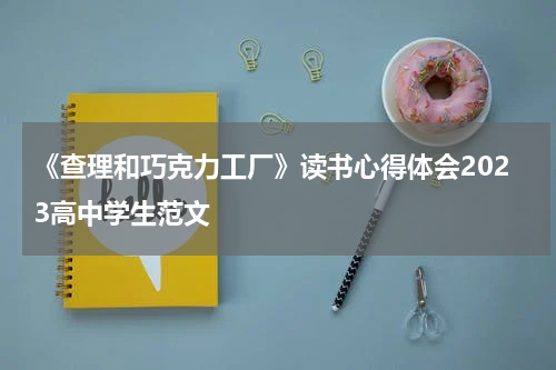 《查理和巧克力工厂》读书心得体会2023高中学生范文