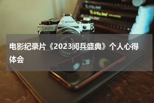 电影纪录片《2023阅兵盛典》个人心得体会