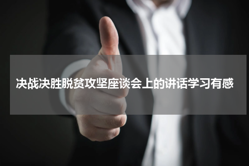 决战决胜脱贫攻坚座谈会上的讲话学习有感