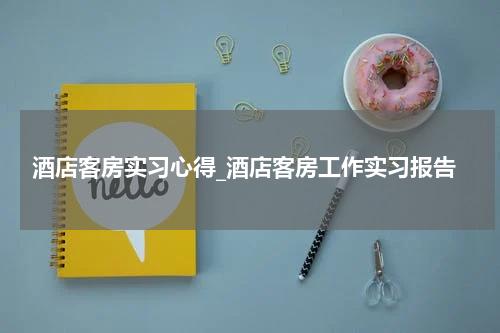 酒店客房实习心得_酒店客房工作实习报告