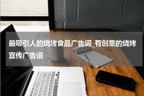 最吸引人的烧烤食品广告词_有创意的烧烤宣传广告语