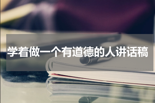 学着做一个有道德的人讲话稿