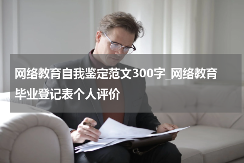 网络教育自我鉴定范文300字_网络教育毕业登记表个人评价