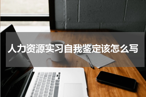 人力资源实习自我鉴定该怎么写