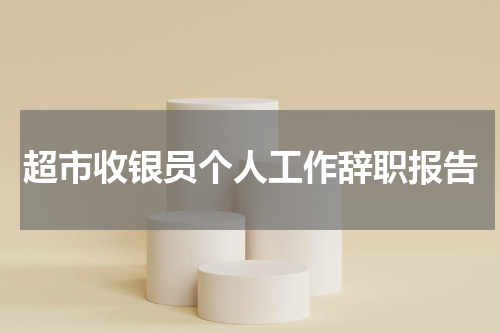 超市收银员个人工作辞职报告