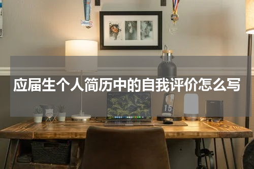 应届生个人简历中的自我评价怎么写