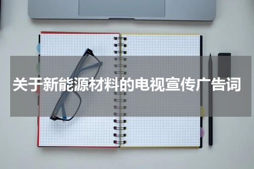 关于新能源材料的电视宣传广告词