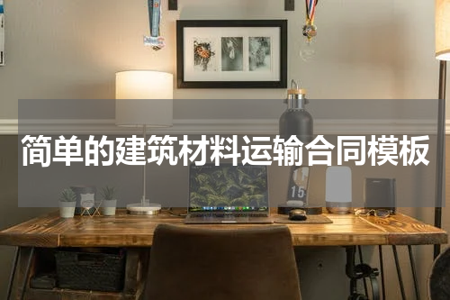 简单的建筑材料运输合同模板
