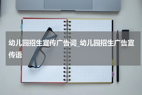 幼儿园招生宣传广告词_幼儿园招生广告宣传语