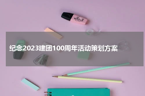 纪念2023建团100周年活动策划方案