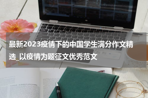 最新2023疫情下的中国学生满分作文精选_以疫情为题征文优秀范文