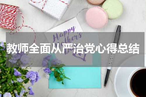 教师全面从严治党心得总结