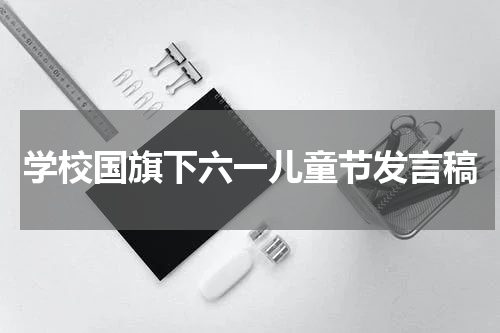 学校国旗下六一儿童节发言稿