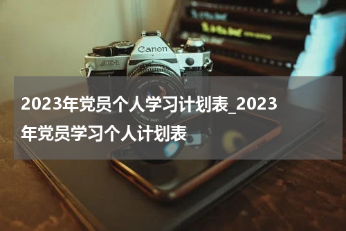 2023年党员个人学习计划表_2023年党员学习个人计划表