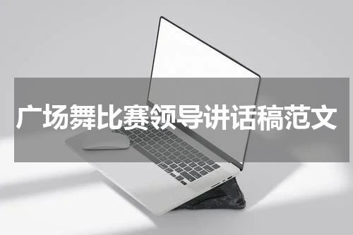 广场舞比赛领导讲话稿范文