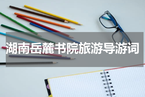 湖南岳麓书院旅游导游词