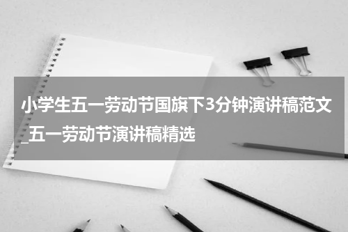 小学生五一劳动节国旗下3分钟演讲稿范文_五一劳动节演讲稿精选