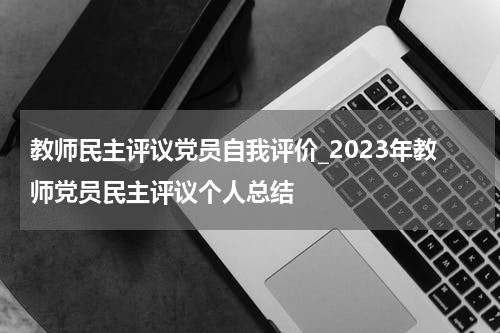 教师民主评议党员自我评价_2023年教师党员民主评议个人总结