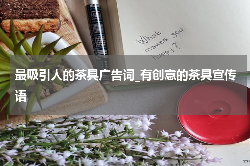 最吸引人的茶具广告词_有创意的茶具宣传语