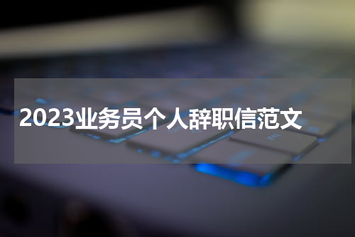 2023业务员个人辞职信范文
