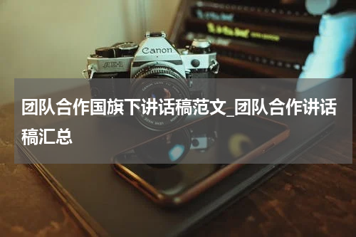 团队合作国旗下讲话稿范文_团队合作讲话稿汇总