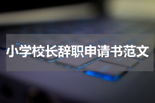 小学校长辞职申请书范文
