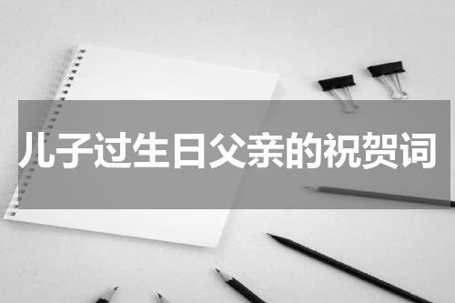儿子过生日父亲的祝贺词