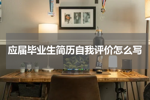 应届毕业生简历自我评价怎么写