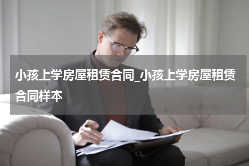 小孩上学房屋租赁合同_小孩上学房屋租赁合同样本