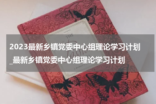 2023最新乡镇党委中心组理论学习计划_最新乡镇党委中心组理论学习计划