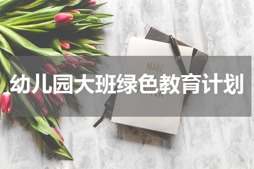 幼儿园大班绿色教育计划
