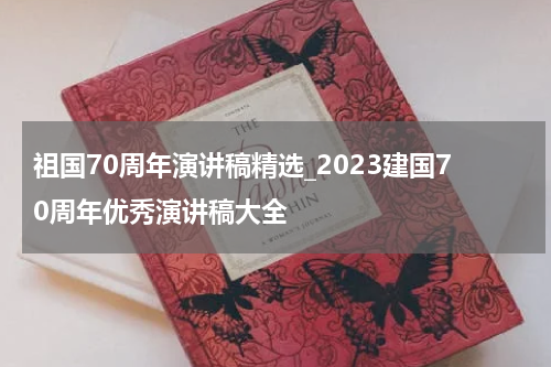 祖国70周年演讲稿精选_2023建国70周年优秀演讲稿大全