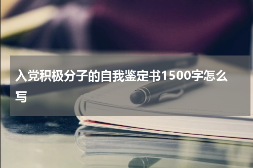 入党积极分子的自我鉴定书1500字怎么写