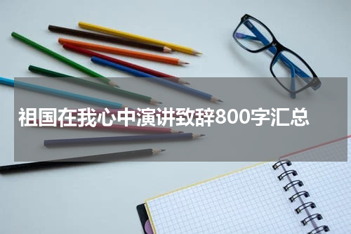 祖国在我心中演讲致辞800字汇总