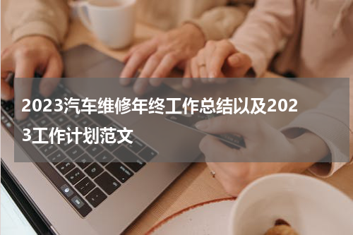 2023汽车维修年终工作总结以及2023工作计划范文