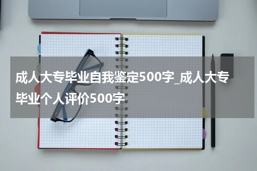 成人大专毕业自我鉴定500字_成人大专毕业个人评价500字