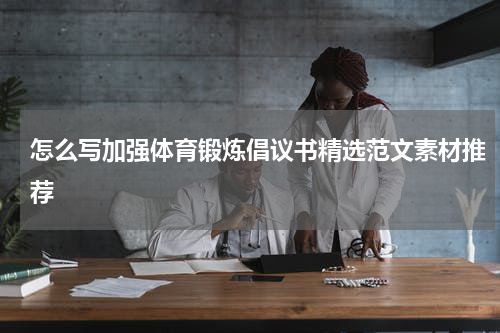 怎么写加强体育锻炼倡议书精选范文素材推荐