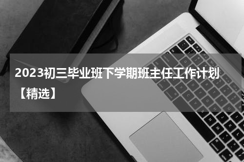 2023初三毕业班下学期班主任工作计划【精选】