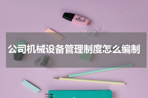 公司机械设备管理制度怎么编制