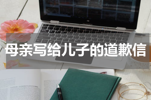 母亲写给儿子的道歉信