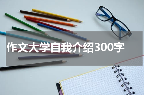 作文大学自我介绍300字
