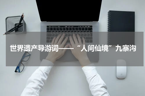 世界遗产导游词——“人间仙境”九寨沟