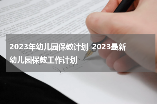 2023年幼儿园保教计划_2023最新幼儿园保教工作计划