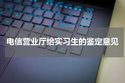 电信营业厅给实习生的鉴定意见