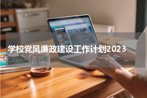 学校党风廉政建设工作计划2023