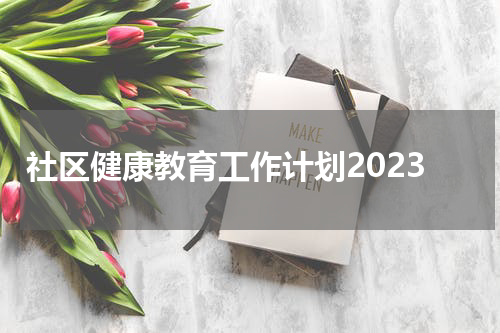 社区健康教育工作计划2023